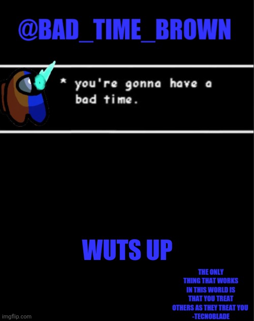 H E L L O | WUTS UP | image tagged in bad time brown announcement | made w/ Imgflip meme maker