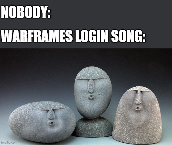 W A R F R A M E | NOBODY:; WARFRAMES LOGIN SONG: | image tagged in oof stones | made w/ Imgflip meme maker