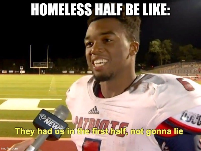 They had us in the first half | HOMELESS HALF BE LIKE: | image tagged in they had us in the first half | made w/ Imgflip meme maker