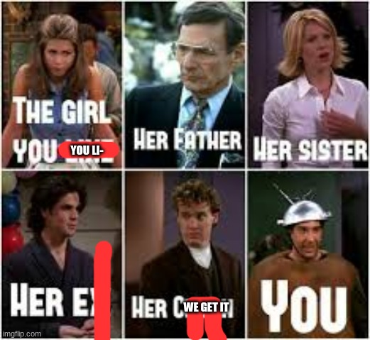 YOU LI-; WE GET IT | made w/ Imgflip meme maker