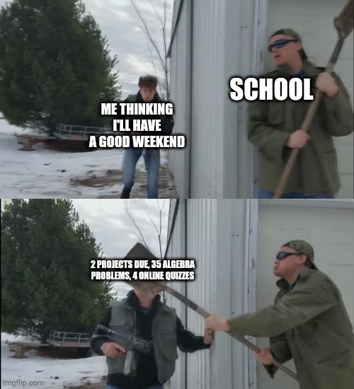 mmm | SCHOOL; ME THINKING I'LL HAVE A GOOD WEEKEND; 2 PROJECTS DUE, 35 ALGEBRA PROBLEMS, 4 ONLINE QUIZZES | image tagged in fun,custom template | made w/ Imgflip meme maker