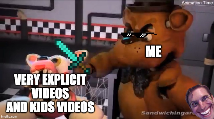 Youtube Bans Explicit and Kids Videos In A Nutshell Be Like: | ME; VERY EXPLICIT VIDEOS AND KIDS VIDEOS | image tagged in freddy le punch,when the imposter is sus,fnaf,kids videos,memes,ultimate custom night | made w/ Imgflip meme maker