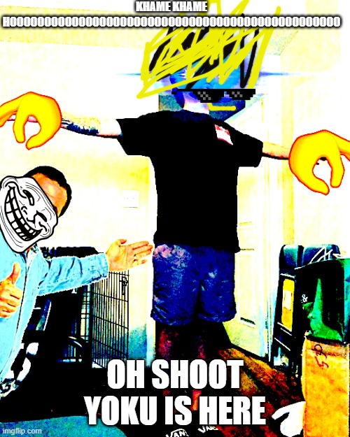 Yub hits a T-Pose | KHAME KHAME HOOOOOOOOOOOOOOOOOOOOOOOOOOOOOOOOOOOOOOOOOOOOOOOO; OH SHOOT YOKU IS HERE | image tagged in yub hits a t-pose | made w/ Imgflip meme maker