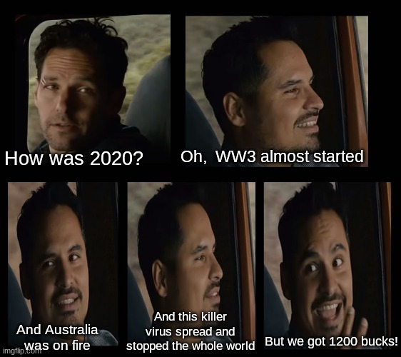 Ant Man Luis Van | Oh,  WW3 almost started; How was 2020? And this killer virus spread and stopped the whole world; And Australia was on fire; But we got 1200 bucks! | image tagged in ant man luis van,marvel,ant man,ant-man,2020 sucks,2020 | made w/ Imgflip meme maker