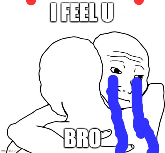 I Feel You Bro | I FEEL U; BRO | image tagged in memes,i know that feel bro,i feel you bro,oof | made w/ Imgflip meme maker