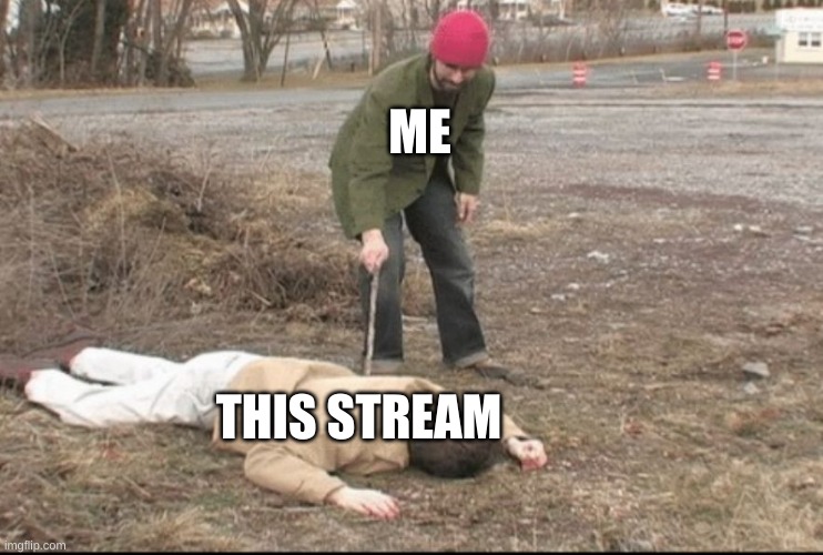 ya dead mon | ME; THIS STREAM | image tagged in you dead | made w/ Imgflip meme maker