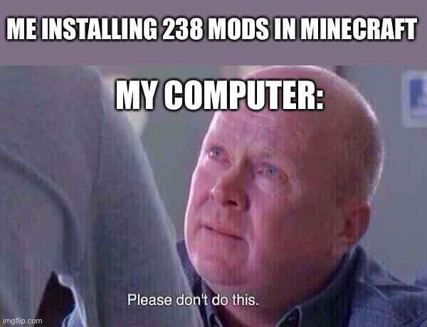 help | ME INSTALLING 238 MODS IN MINECRAFT; MY COMPUTER: | image tagged in please dont do this,funny,gaming | made w/ Imgflip meme maker