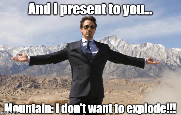Tony Stark Blows Up Mountain, Mountain Protests | And I present to you... Mountain: I don't want to explode!!! | image tagged in friday tony stark | made w/ Imgflip meme maker