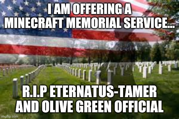 They fought well... ;-; | I AM OFFERING A MINECRAFT MEMORIAL SERVICE... R.I.P ETERNATUS-TAMER AND OLIVE GREEN OFFICIAL | image tagged in memorial day | made w/ Imgflip meme maker