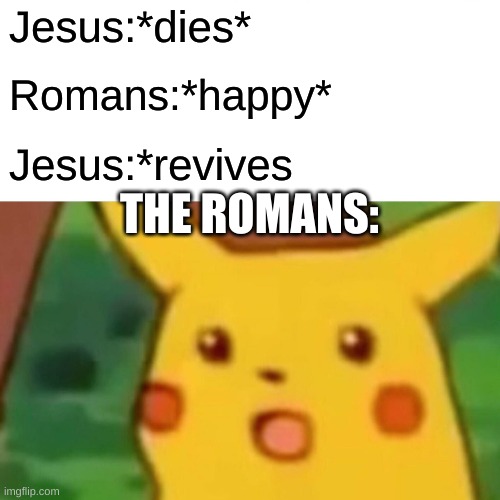 Surprised Pikachu Meme | Jesus:*dies* Romans:*happy* Jesus:*revives THE ROMANS: | image tagged in memes,surprised pikachu | made w/ Imgflip meme maker
