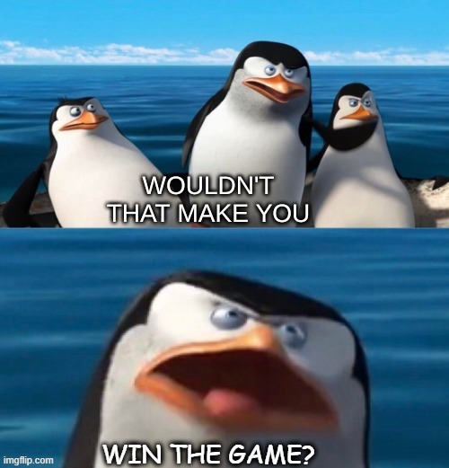 Wouldn't that make you blank | WIN THE GAME? | image tagged in wouldn't that make you blank | made w/ Imgflip meme maker