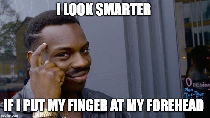 i am smart like this | I LOOK SMARTER; IF I PUT MY FINGER AT MY FOREHEAD | image tagged in memes,roll safe think about it | made w/ Imgflip meme maker