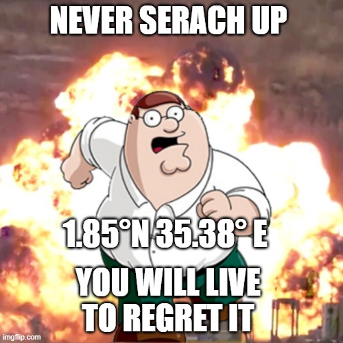 Peter G telling you not to do something | NEVER SERACH UP; 1.85°N 35.38° E; YOU WILL LIVE TO REGRET IT | image tagged in when the imposter is sus | made w/ Imgflip meme maker