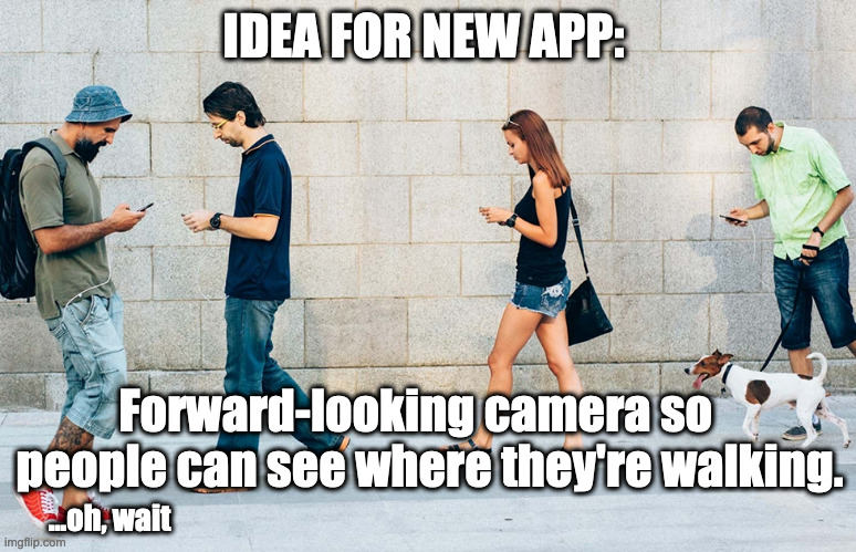 Million-dollar idea! | IDEA FOR NEW APP:; Forward-looking camera so    people can see where they're walking. ...oh, wait | image tagged in walking,texting | made w/ Imgflip meme maker