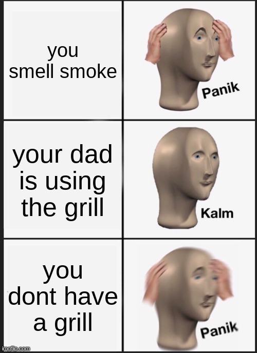 Panik Kalm Panik | you smell smoke; your dad is using the grill; you dont have a grill | image tagged in memes,panik kalm panik | made w/ Imgflip meme maker