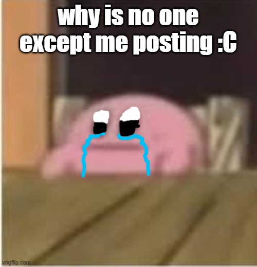 i feel... uncomfortable | why is no one except me posting :C | image tagged in kirby | made w/ Imgflip meme maker