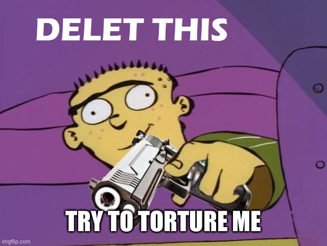 Ed Delet this | TRY TO TORTURE ME | image tagged in ed delet this | made w/ Imgflip meme maker