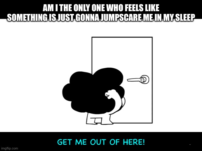 AM I THE ONLY ONE WHO FEELS LIKE SOMETHING IS JUST GONNA JUMPSCARE ME IN MY SLEEP | image tagged in sr pelo get me out of here | made w/ Imgflip meme maker