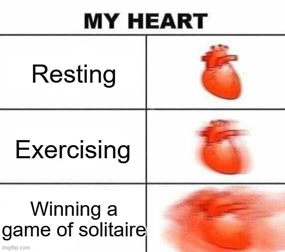 Y E S | Resting; Exercising; Winning a game of solitaire | image tagged in my heart blank,memes,funny,solitaire,gaming,card games | made w/ Imgflip meme maker