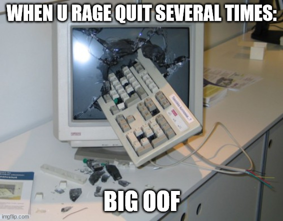 Every gamer ever | WHEN U RAGE QUIT SEVERAL TIMES:; BIG OOF | image tagged in broken computer | made w/ Imgflip meme maker