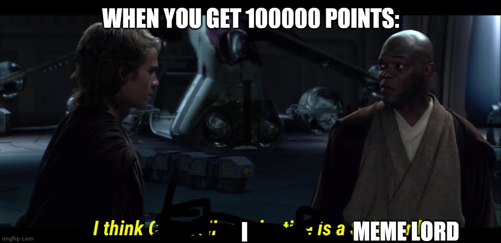 I'm not :P |  WHEN YOU GET 100000 POINTS:; I; MEME LORD | image tagged in i think chancellor palpatine is a sith lord | made w/ Imgflip meme maker