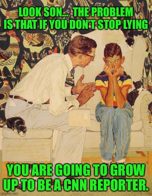 Stop Lying | LOOK SON...  THE PROBLEM IS THAT IF YOU DON’T STOP LYING; YOU ARE GOING TO GROW UP TO BE A CNN REPORTER. | image tagged in memes,the problem is | made w/ Imgflip meme maker