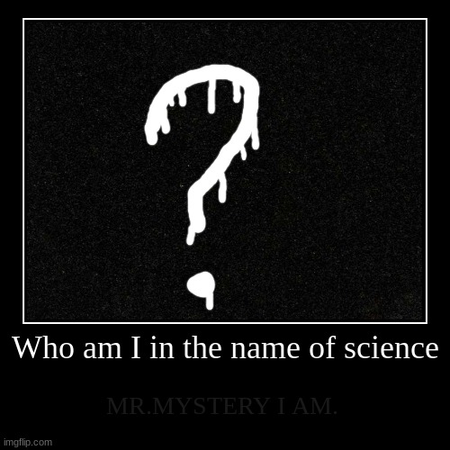Who am I in the name of science | Who am I in the name of science | MR.MYSTERY I AM. | image tagged in demotivationals,sus,secret | made w/ Imgflip demotivational maker