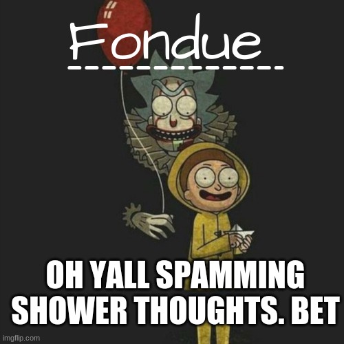 It temp-Fondue | OH YALL SPAMMING SHOWER THOUGHTS. BET | image tagged in it temp-fondue | made w/ Imgflip meme maker