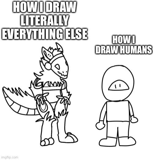 Yes, the furry in the drawing is based off the base I used for my current temporary fursona and not a base I created | HOW I DRAW HUMANS; HOW I DRAW LITERALLY EVERYTHING ELSE | made w/ Imgflip meme maker