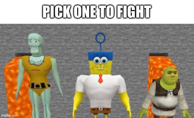 .-. | PICK ONE TO FIGHT | image tagged in memes,fight | made w/ Imgflip meme maker