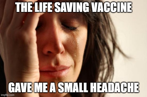 First World Problems Meme | THE LIFE SAVING VACCINE; GAVE ME A SMALL HEADACHE | image tagged in memes,first world problems,AdviceAnimals | made w/ Imgflip meme maker