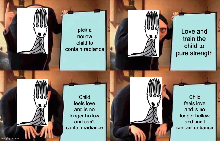 Gru's Plan Meme | pick a hollow child to contain radiance; Love and train the child to pure strength; Child feels love and is no longer hollow and can't contain radiance; Child feels love and is no longer hollow and can't contain radiance | image tagged in memes,gru's plan | made w/ Imgflip meme maker