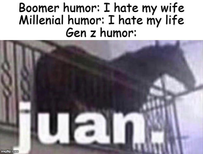 J u a n | Boomer humor: I hate my wife
Millenial humor: I hate my life
Gen z humor: | image tagged in juan horse,memes,funny,fun | made w/ Imgflip meme maker