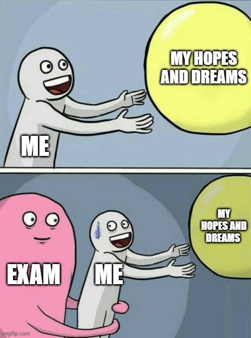 My Life | MY HOPES AND DREAMS; ME; MY HOPES AND DREAMS; EXAM; ME | image tagged in memes,running away balloon | made w/ Imgflip meme maker