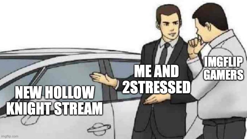 check out the new hollow knight stream if you are a fellow vessel | IMGFLIP GAMERS; ME AND 2STRESSED; NEW HOLLOW KNIGHT STREAM | image tagged in memes,car salesman slaps roof of car,hollow knight | made w/ Imgflip meme maker