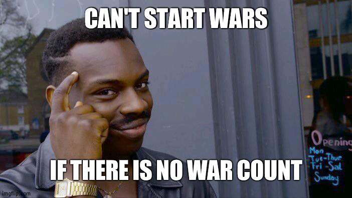 No count no pressure | CAN'T START WARS IF THERE IS NO WAR COUNT | image tagged in memes,roll safe think about it,war | made w/ Imgflip meme maker