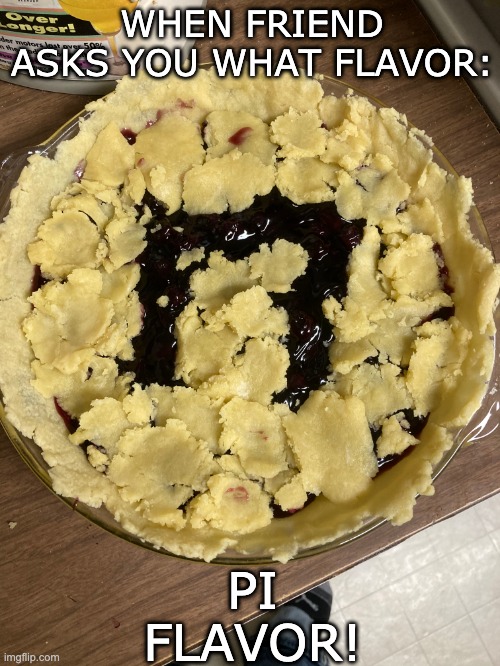 Pi Flavor | WHEN FRIEND ASKS YOU WHAT FLAVOR:; PI FLAVOR! | image tagged in memes,funny | made w/ Imgflip meme maker