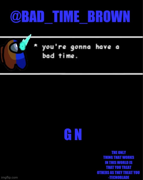 -tired_boi- | G N | image tagged in bad time brown announcement | made w/ Imgflip meme maker