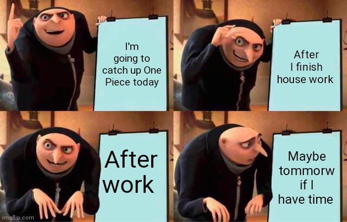 Gru's Plan Meme | I'm going to catch up One Piece today; After I finish house work; After work; Maybe tommorw if I have time | image tagged in memes,gru's plan | made w/ Imgflip meme maker