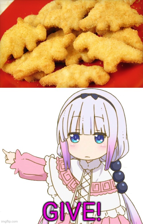 GIVE! | image tagged in dinosaur chicken nuggets,get out kanna | made w/ Imgflip meme maker