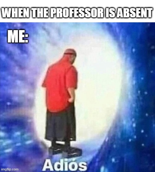 When i hear sum miracles of my life. | WHEN THE PROFESSOR IS ABSENT; ME: | image tagged in adios | made w/ Imgflip meme maker