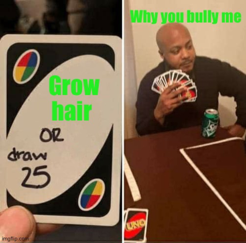 Hair | Why you bully me; Grow hair | image tagged in memes,uno draw 25 cards,hair,bald,sad,uno | made w/ Imgflip meme maker
