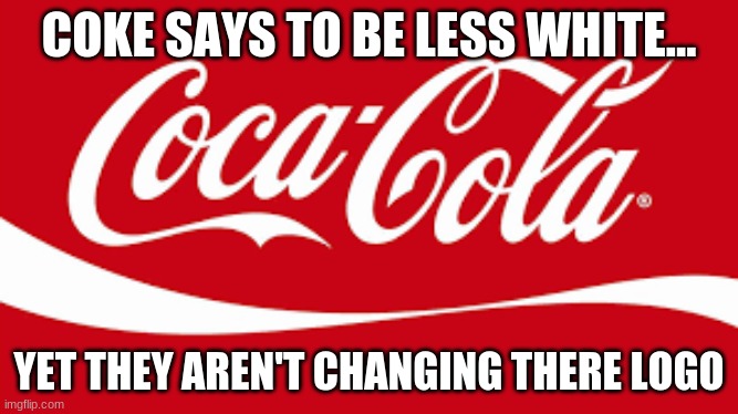 Hypocrite Woke-a-cola | COKE SAYS TO BE LESS WHITE... YET THEY AREN'T CHANGING THERE LOGO | image tagged in coke,conservatives,white people | made w/ Imgflip meme maker