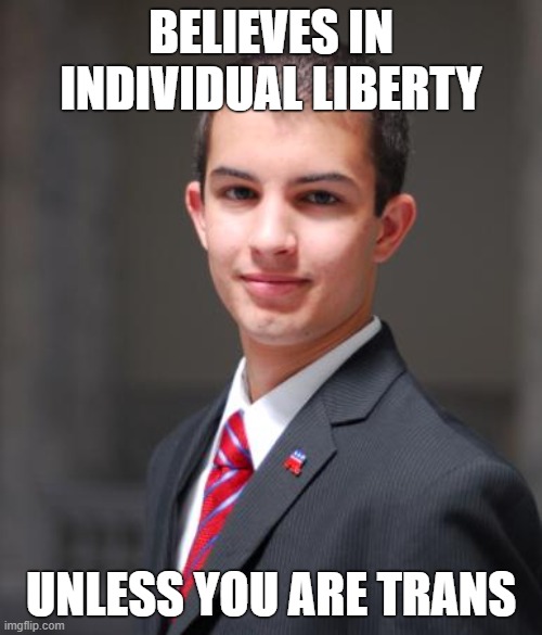 Support trans rights! | BELIEVES IN INDIVIDUAL LIBERTY; UNLESS YOU ARE TRANS | image tagged in college conservative,transgender,trans rights,conservative logic,republicans,florida | made w/ Imgflip meme maker