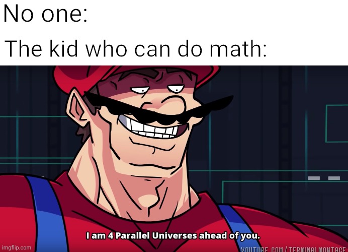 Mario I am four parallel universes ahead of you |  No one:; The kid who can do math: | image tagged in mario i am four parallel universes ahead of you,memes | made w/ Imgflip meme maker
