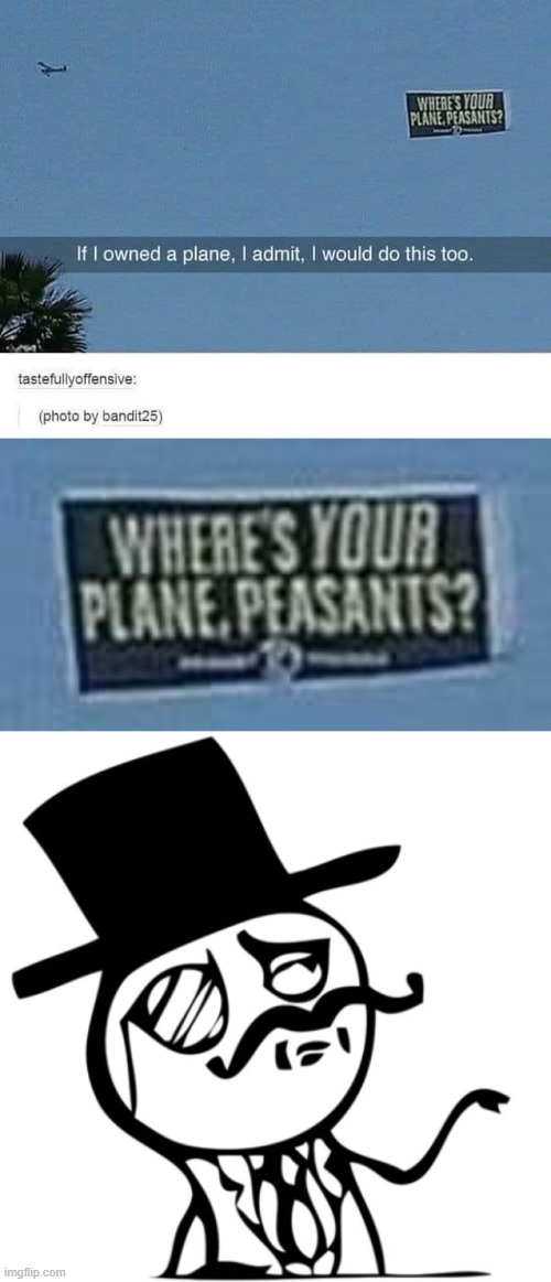 who else | image tagged in where's your plane peasants,stick figure gentleman,airplanes,planes,plane,peasant | made w/ Imgflip meme maker