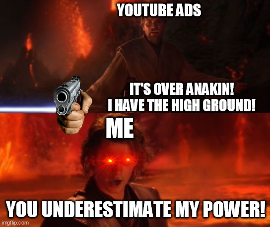 Me VS YouTube Ads | YOUTUBE ADS; IT'S OVER ANAKIN! I HAVE THE HIGH GROUND! ME; YOU UNDERESTIMATE MY POWER! | image tagged in it's over anakin i have the high ground,unfunny | made w/ Imgflip meme maker