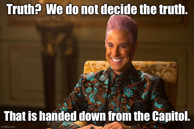 Hunger Games/Caesar Flickerman (Stanley Tucci) "heh heh heh" | Truth?  We do not decide the truth. That is handed down from the Capitol. | image tagged in hunger games/caesar flickerman stanley tucci heh heh heh | made w/ Imgflip meme maker