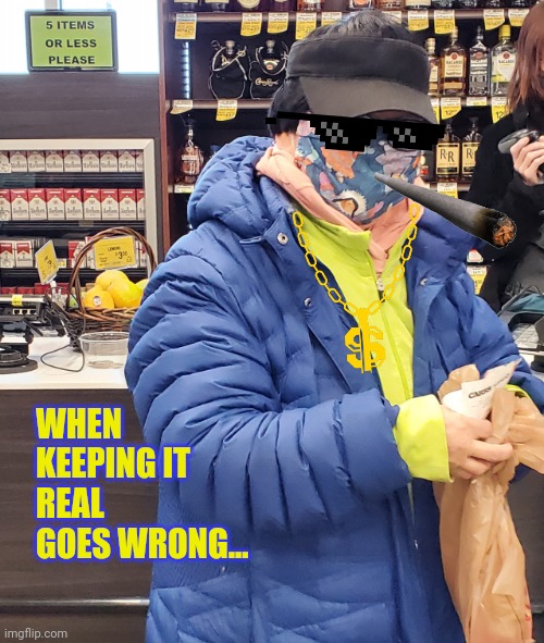 Liquor Store Princess | WHEN KEEPING IT REAL GOES WRONG... | image tagged in liquor store princess,real life,funny meme,sorry not sorry,smile | made w/ Imgflip meme maker
