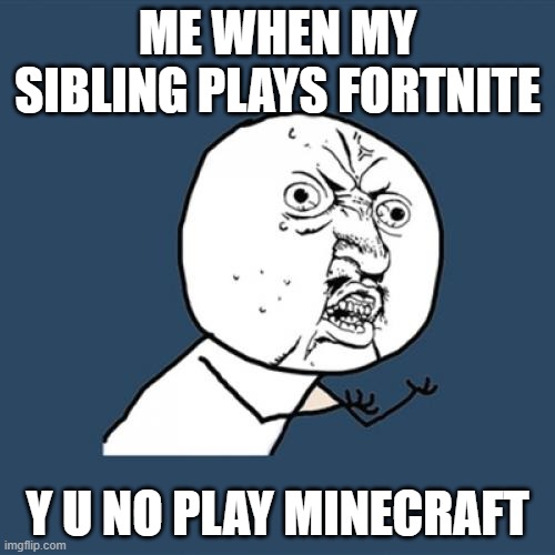 Y U No Meme | ME WHEN MY SIBLING PLAYS FORTNITE; Y U NO PLAY MINECRAFT | image tagged in memes,y u no | made w/ Imgflip meme maker